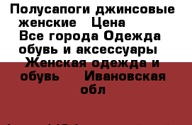 Полусапоги джинсовые женские › Цена ­ 500 - Все города Одежда, обувь и аксессуары » Женская одежда и обувь   . Ивановская обл.